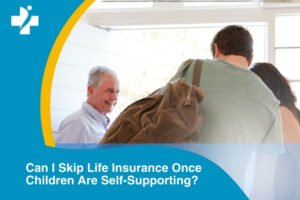 Can I Skip Buying Life Insurance Once My Children Are Self-Supporting?